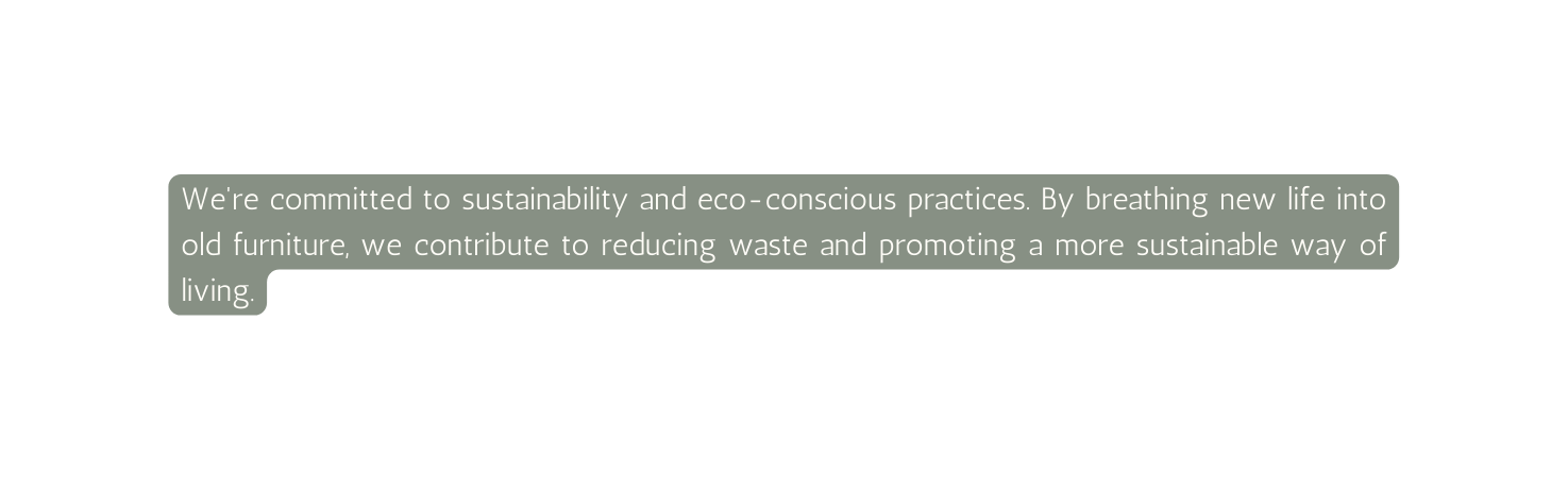 We re committed to sustainability and eco conscious practices By breathing new life into old furniture we contribute to reducing waste and promoting a more sustainable way of living